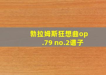 勃拉姆斯狂想曲op.79 no.2谱子